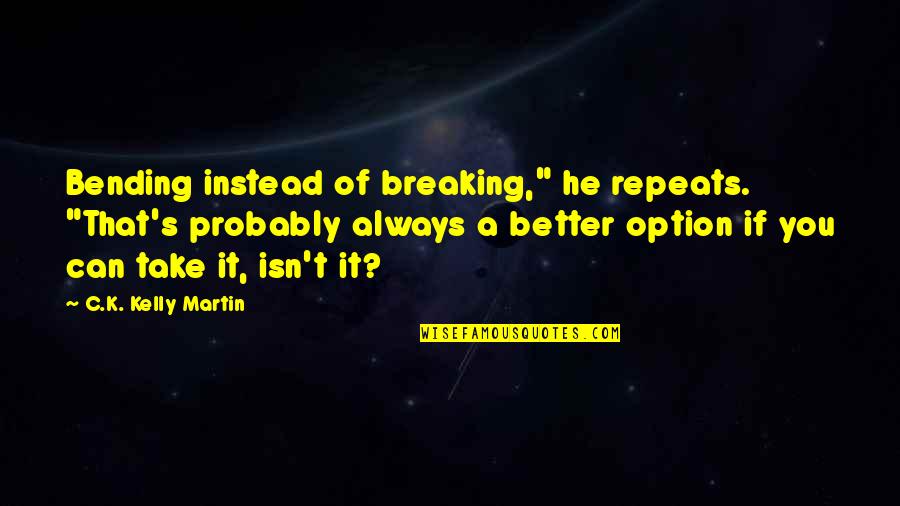 Feikema Quotes By C.K. Kelly Martin: Bending instead of breaking," he repeats. "That's probably Feikema Quotes By C.K. Kelly Martin: Bending instead of breaking," he repeats. "That's probably