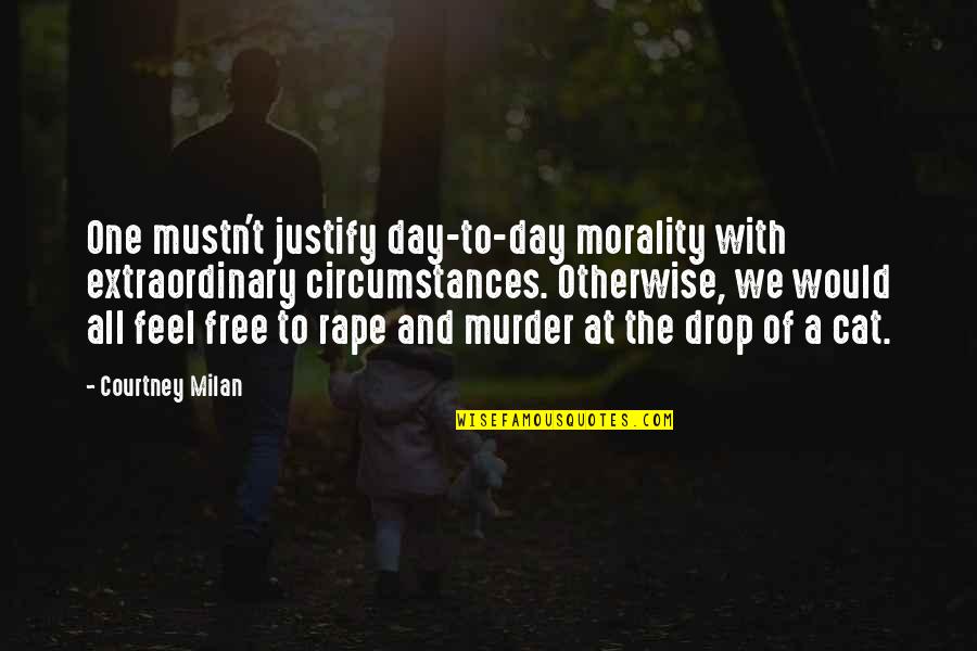 Feikema Quotes By Courtney Milan: One mustn't justify day-to-day morality with extraordinary circumstances. Feikema Quotes By Courtney Milan: One mustn't justify day-to-day morality with extraordinary circumstances.