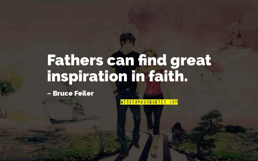 Feiler Bruce Quotes By Bruce Feiler: Fathers can find great inspiration in faith. Feiler Bruce Quotes By Bruce Feiler: Fathers can find great inspiration in faith.