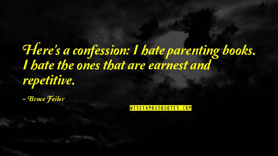 Feiler Bruce Quotes By Bruce Feiler: Here's a confession: I hate parenting books. I Feiler Bruce Quotes By Bruce Feiler: Here's a confession: I hate parenting books. I