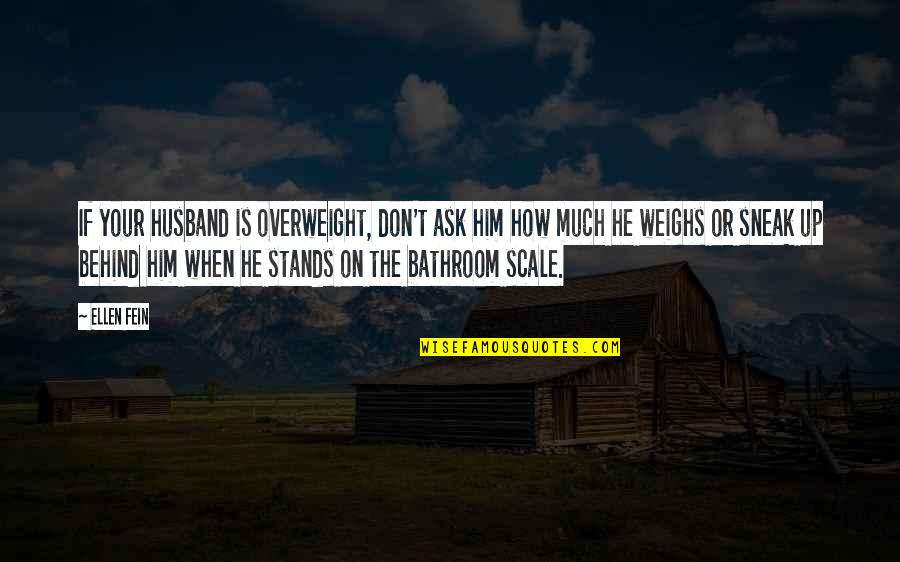 Fein Quotes By Ellen Fein: If your husband is overweight, don't ask him Fein Quotes By Ellen Fein: If your husband is overweight, don't ask him