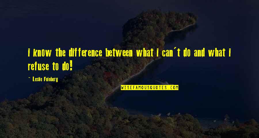 Feinberg Quotes By Leslie Feinberg: i know the difference between what i can't