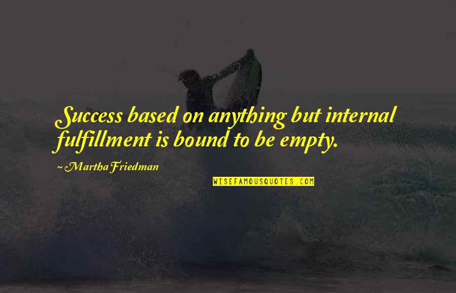 Feinfield Robert Quotes By Martha Friedman: Success based on anything but internal fulfillment is
