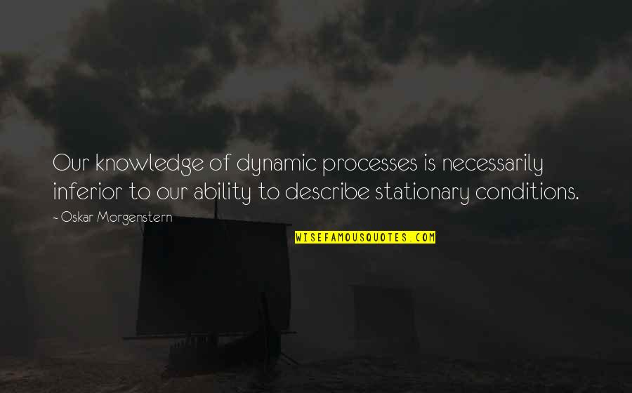 Feingold Quotes By Oskar Morgenstern: Our knowledge of dynamic processes is necessarily inferior