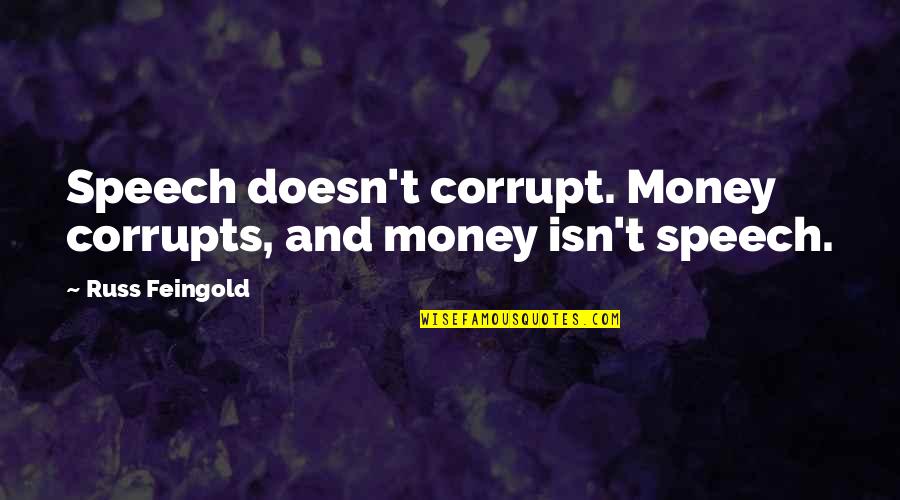 Feingold Quotes By Russ Feingold: Speech doesn't corrupt. Money corrupts, and money isn't Feingold Quotes By Russ Feingold: Speech doesn't corrupt. Money corrupts, and money isn't