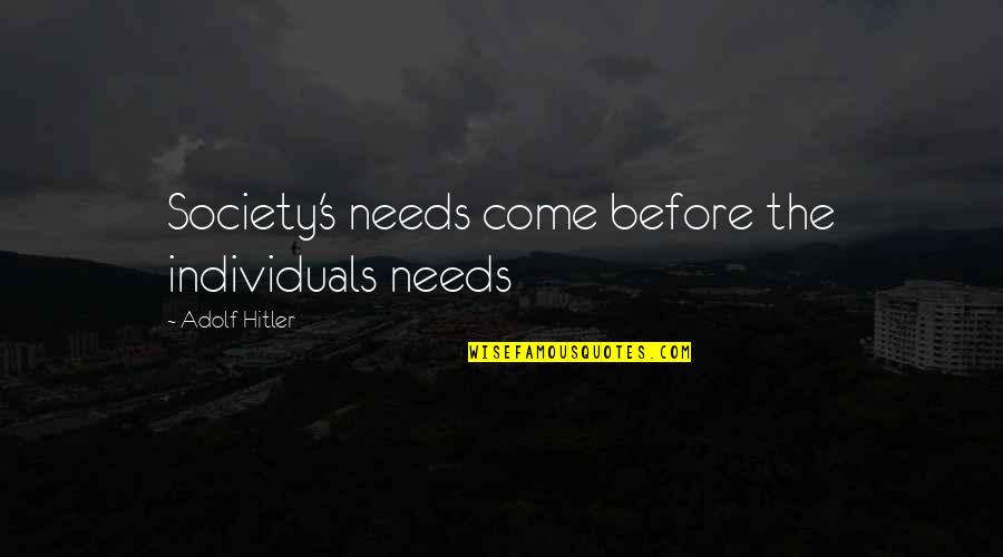 Feinism Quotes By Adolf Hitler: Society's needs come before the individuals needs