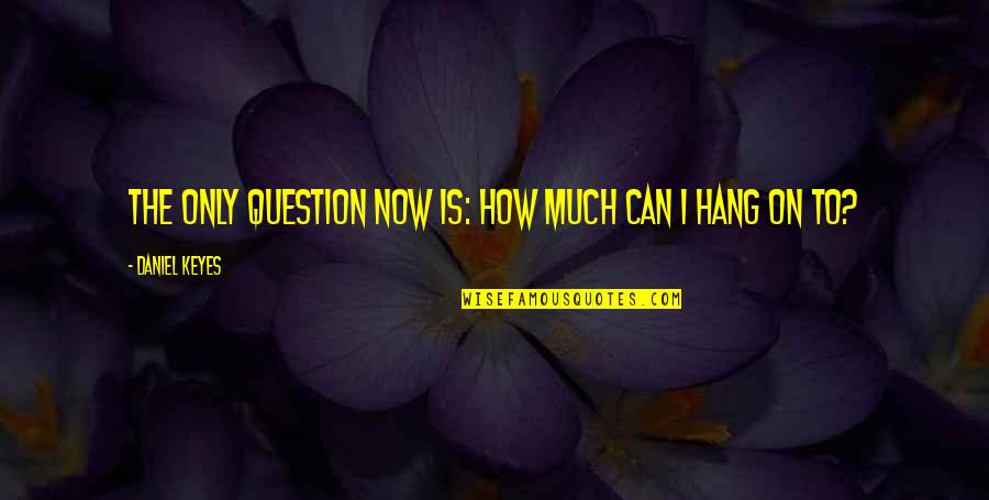 Feinism Quotes By Daniel Keyes: The only question now is: How much can Feinism Quotes By Daniel Keyes: The only question now is: How much can
