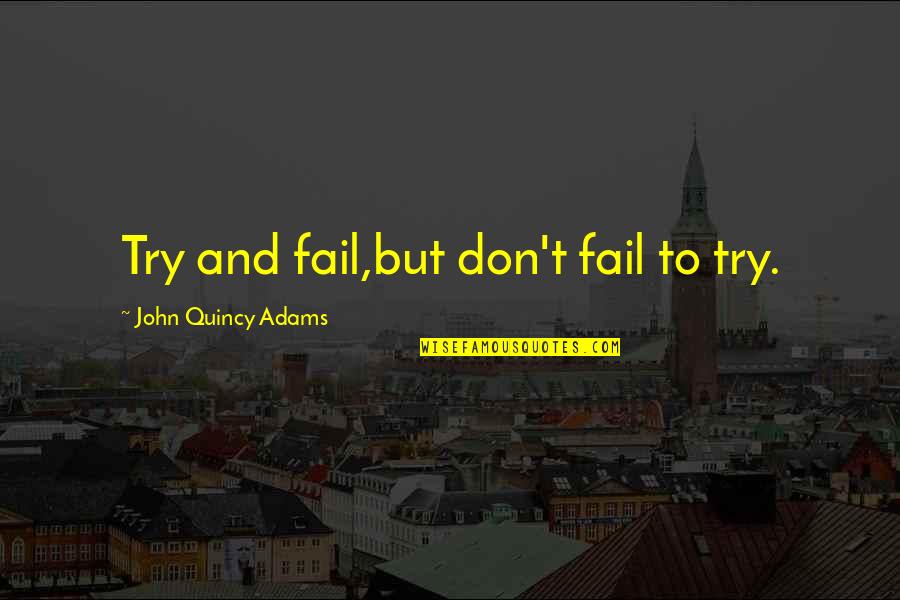 Feinism Quotes By John Quincy Adams: Try and fail,but don't fail to try.