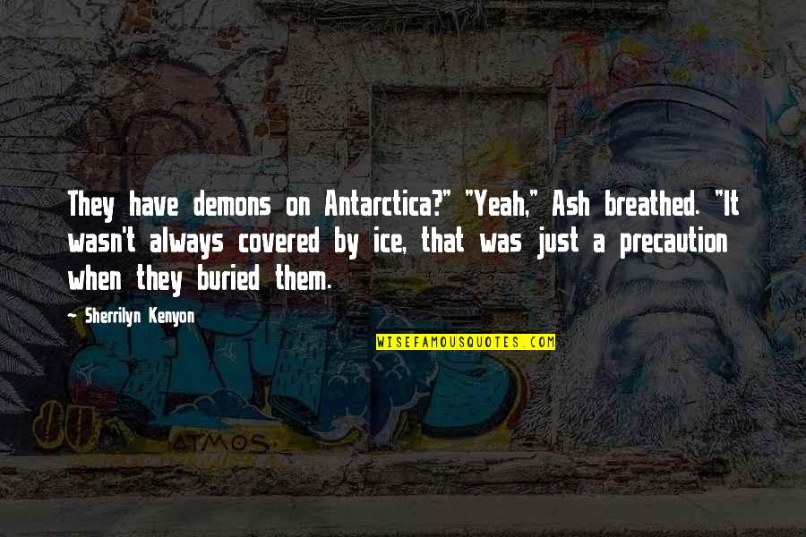 Feinmann Videos Quotes By Sherrilyn Kenyon: They have demons on Antarctica?" "Yeah," Ash breathed.