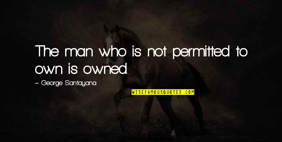 Feinsilberauflage Quotes By George Santayana: The man who is not permitted to own Feinsilberauflage Quotes By George Santayana: The man who is not permitted to own