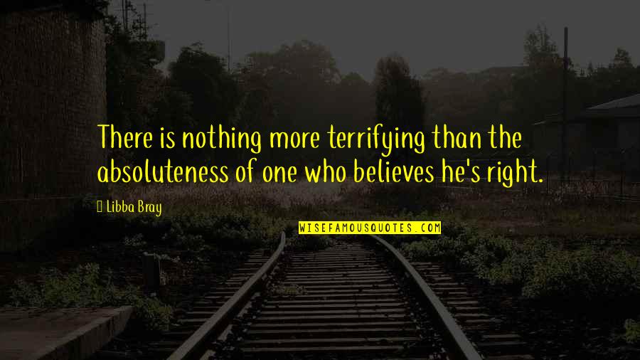Feinstein Dogma Quote Quotes By Libba Bray: There is nothing more terrifying than the absoluteness