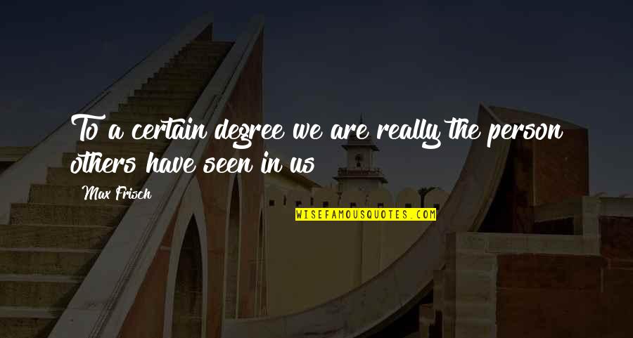 Feinstein Dogma Quote Quotes By Max Frisch: To a certain degree we are really the