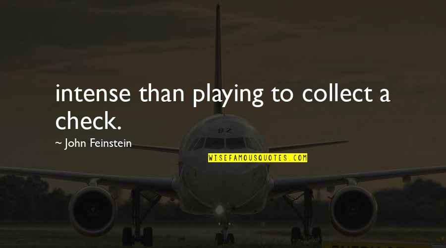 Feinstein Quotes By John Feinstein: intense than playing to collect a check.
