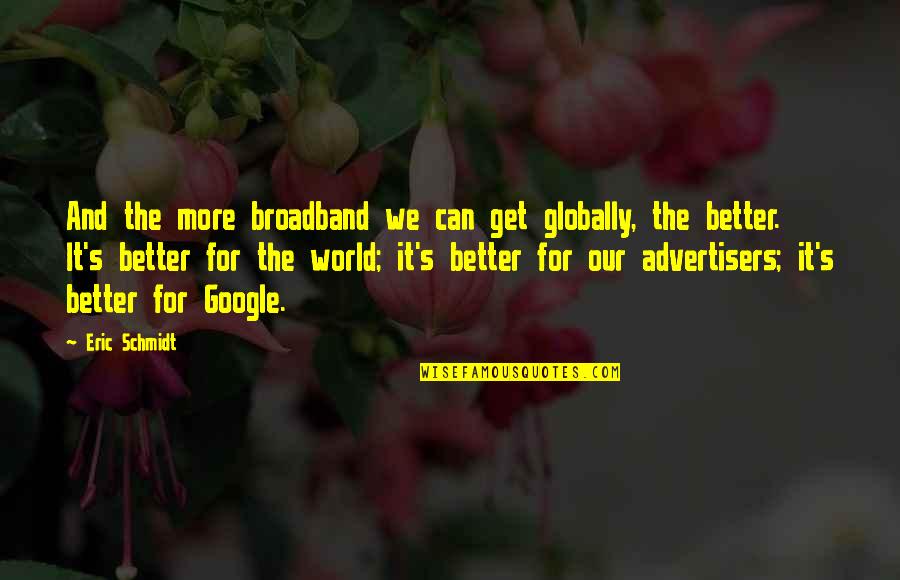 Feinsteins San Francisco Quotes By Eric Schmidt: And the more broadband we can get globally, Feinsteins San Francisco Quotes By Eric Schmidt: And the more broadband we can get globally,