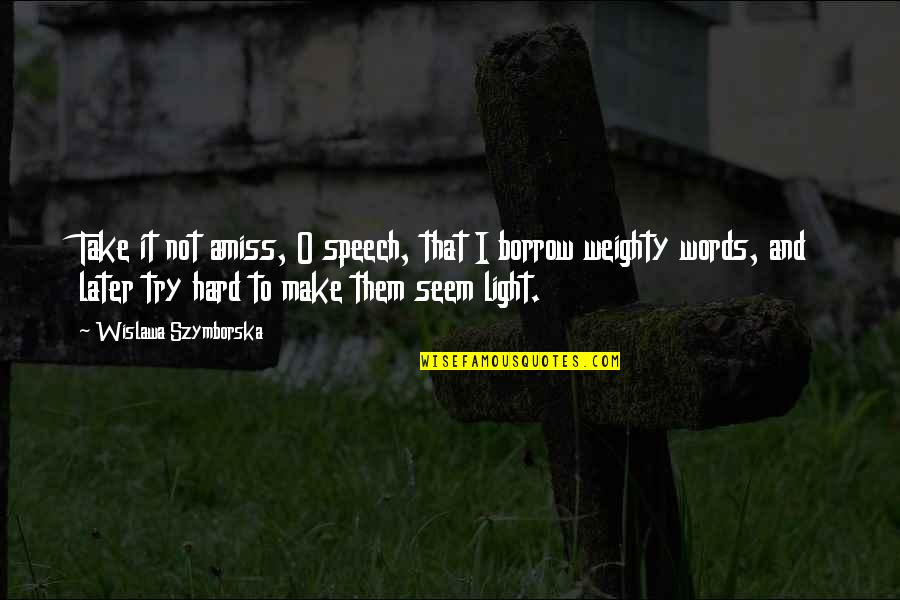 Feintuch Communications Quotes By Wislawa Szymborska: Take it not amiss, O speech, that I Feintuch Communications Quotes By Wislawa Szymborska: Take it not amiss, O speech, that I