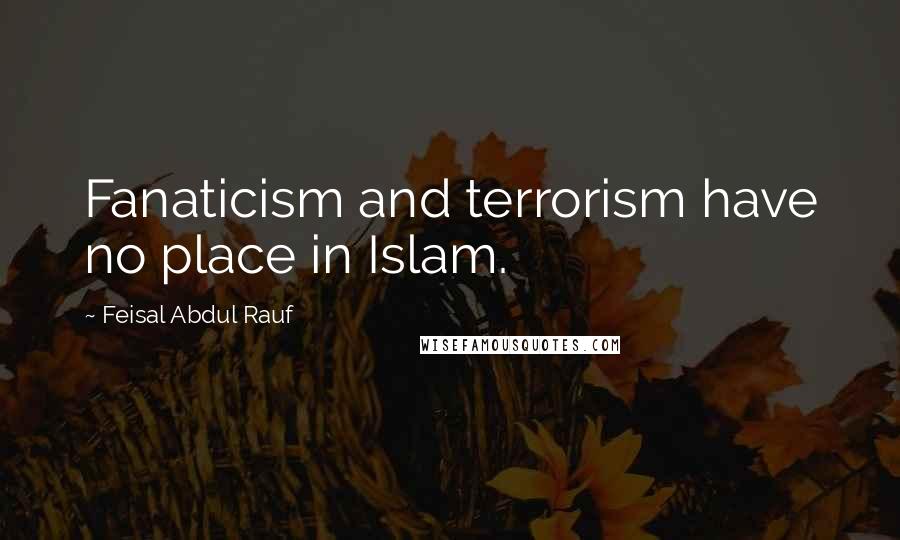 Feisal Abdul Rauf quotes: Fanaticism and terrorism have no place in Islam.