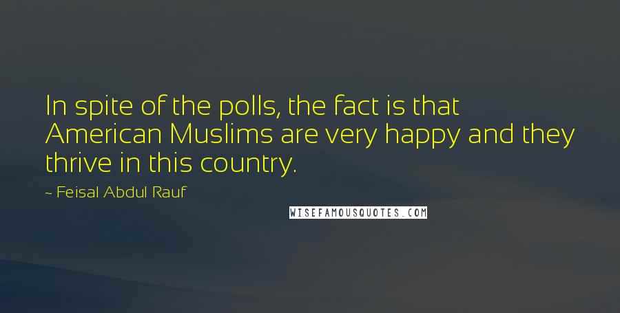 Feisal Abdul Rauf quotes: In spite of the polls, the fact is that American Muslims are very happy and they thrive in this country.