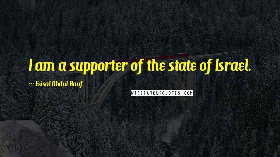 Feisal Abdul Rauf quotes: I am a supporter of the state of Israel.