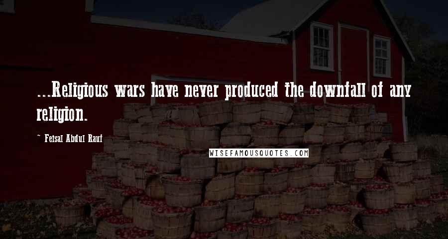 Feisal Abdul Rauf quotes: ...Religious wars have never produced the downfall of any religion.