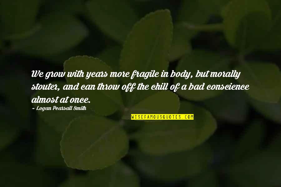 Feisal Tanjung Quotes By Logan Pearsall Smith: We grow with years more fragile in body, Feisal Tanjung Quotes By Logan Pearsall Smith: We grow with years more fragile in body,