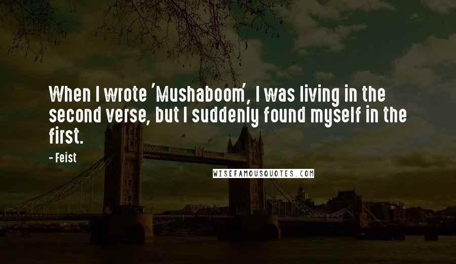 Feist quotes: When I wrote 'Mushaboom', I was living in the second verse, but I suddenly found myself in the first.