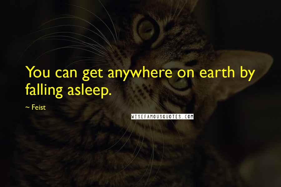 Feist quotes: You can get anywhere on earth by falling asleep.