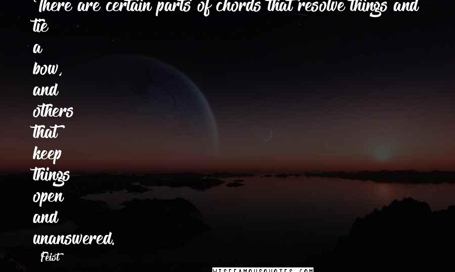 Feist quotes: There are certain parts of chords that resolve things and tie a bow, and others that keep things open and unanswered.