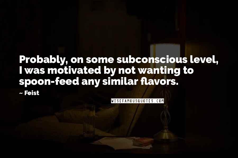 Feist quotes: Probably, on some subconscious level, I was motivated by not wanting to spoon-feed any similar flavors.