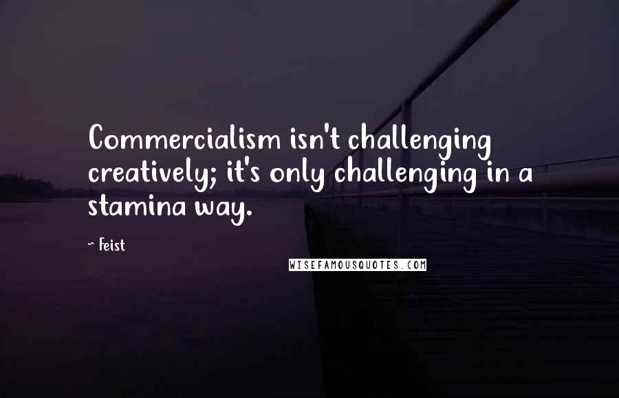 Feist quotes: Commercialism isn't challenging creatively; it's only challenging in a stamina way.