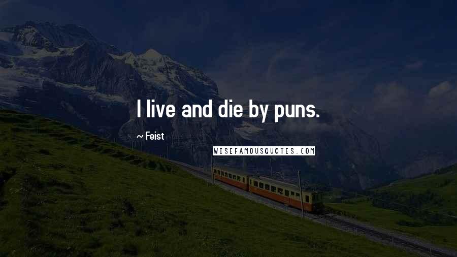 Feist quotes: I live and die by puns.