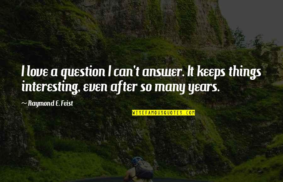 Feist Quotes By Raymond E. Feist: I love a question I can't answer. It