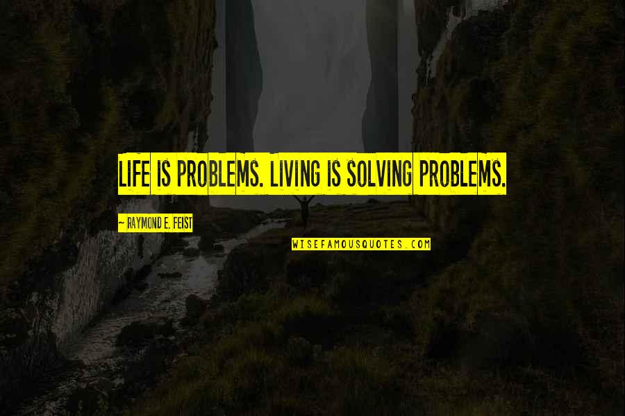 Feist Quotes By Raymond E. Feist: Life is problems. Living is solving problems.