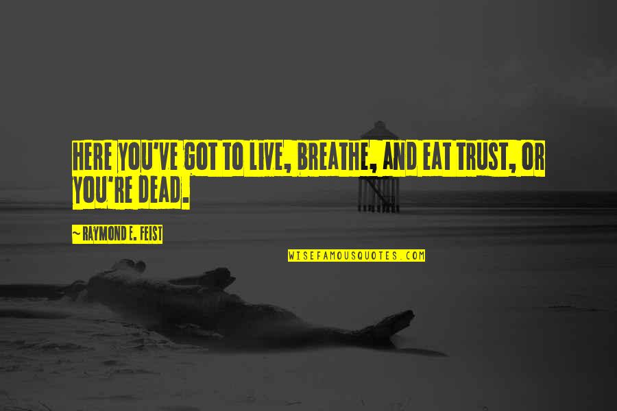 Feist Quotes By Raymond E. Feist: here you've got to live, breathe, and eat