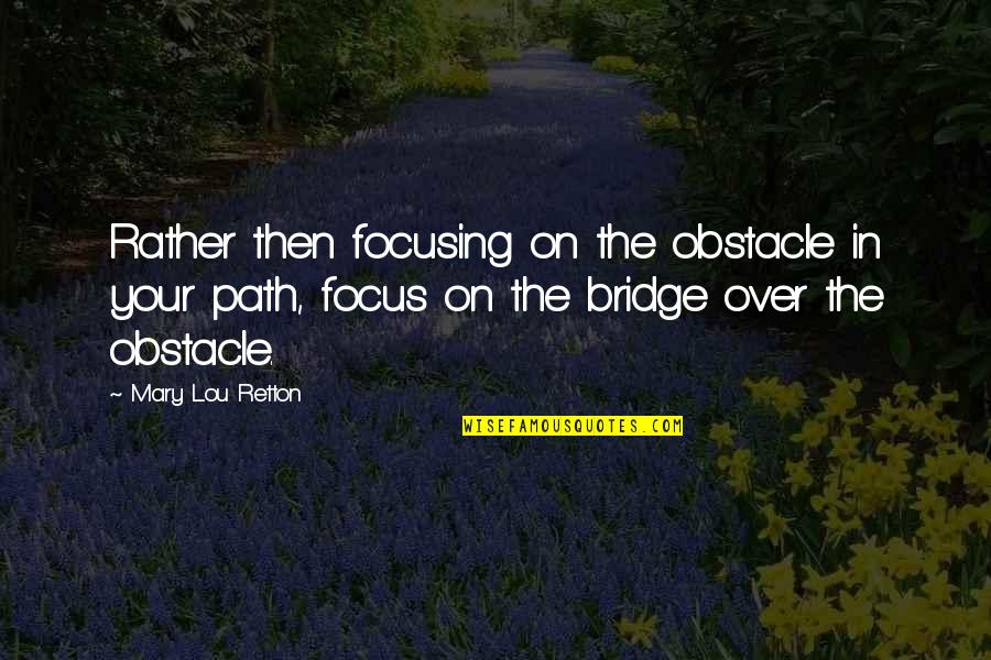 Feisty Girl Quotes By Mary Lou Retton: Rather then focusing on the obstacle in your