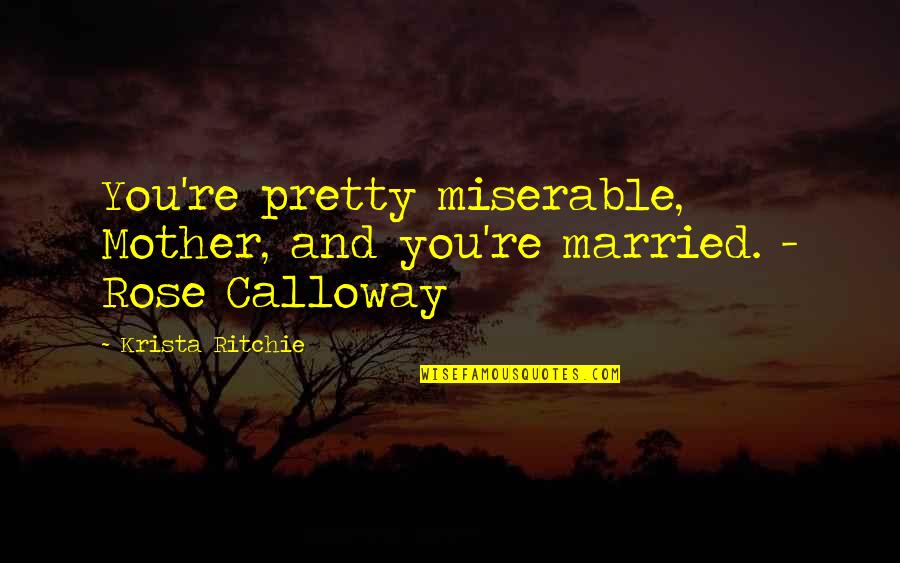 Feisty Quotes By Krista Ritchie: You're pretty miserable, Mother, and you're married. - Feisty Quotes By Krista Ritchie: You're pretty miserable, Mother, and you're married. -