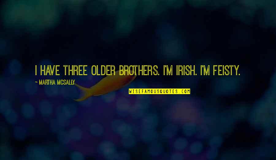Feisty Quotes By Martha McSally: I have three older brothers. I'm Irish. I'm Feisty Quotes By Martha McSally: I have three older brothers. I'm Irish. I'm