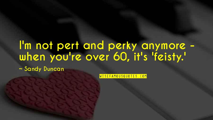 Feisty Quotes By Sandy Duncan: I'm not pert and perky anymore - when