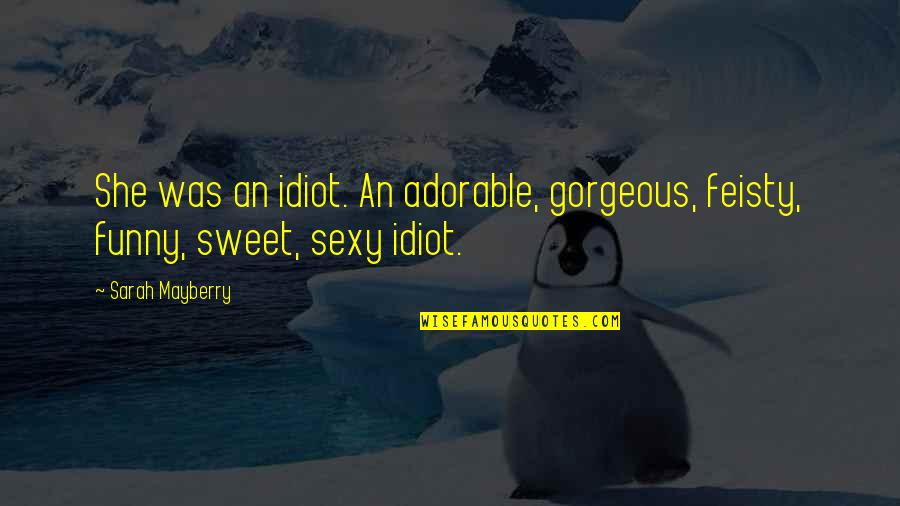 Feisty Quotes By Sarah Mayberry: She was an idiot. An adorable, gorgeous, feisty,