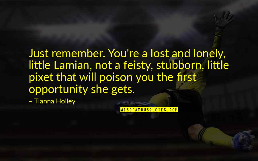 Feisty Quotes By Tianna Holley: Just remember. You're a lost and lonely, little Feisty Quotes By Tianna Holley: Just remember. You're a lost and lonely, little