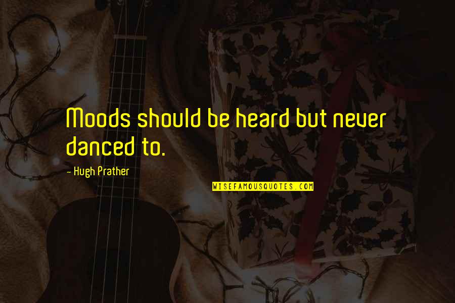 Feited Quotes By Hugh Prather: Moods should be heard but never danced to. Feited Quotes By Hugh Prather: Moods should be heard but never danced to.