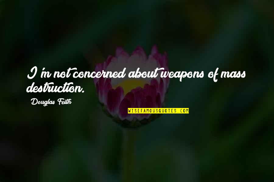 Feith Quotes By Douglas Feith: I'm not concerned about weapons of mass destruction.