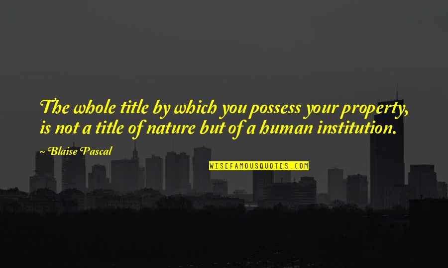Feitshans Reunion Quotes By Blaise Pascal: The whole title by which you possess your
