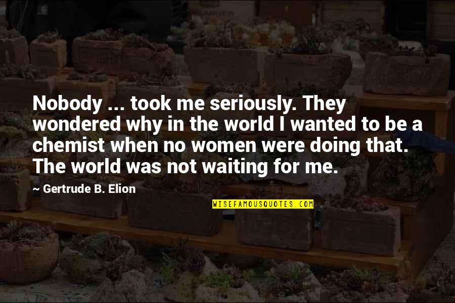 Feixe Nome Quotes By Gertrude B. Elion: Nobody ... took me seriously. They wondered why