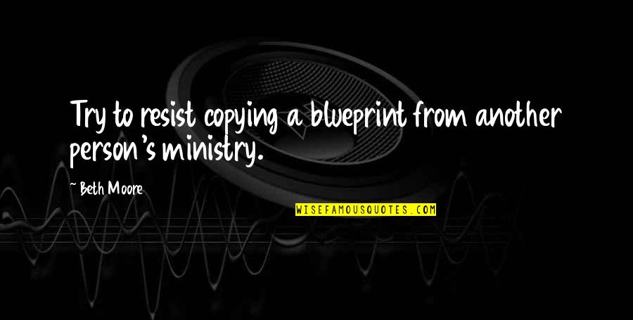 Fejeton Quotes By Beth Moore: Try to resist copying a blueprint from another