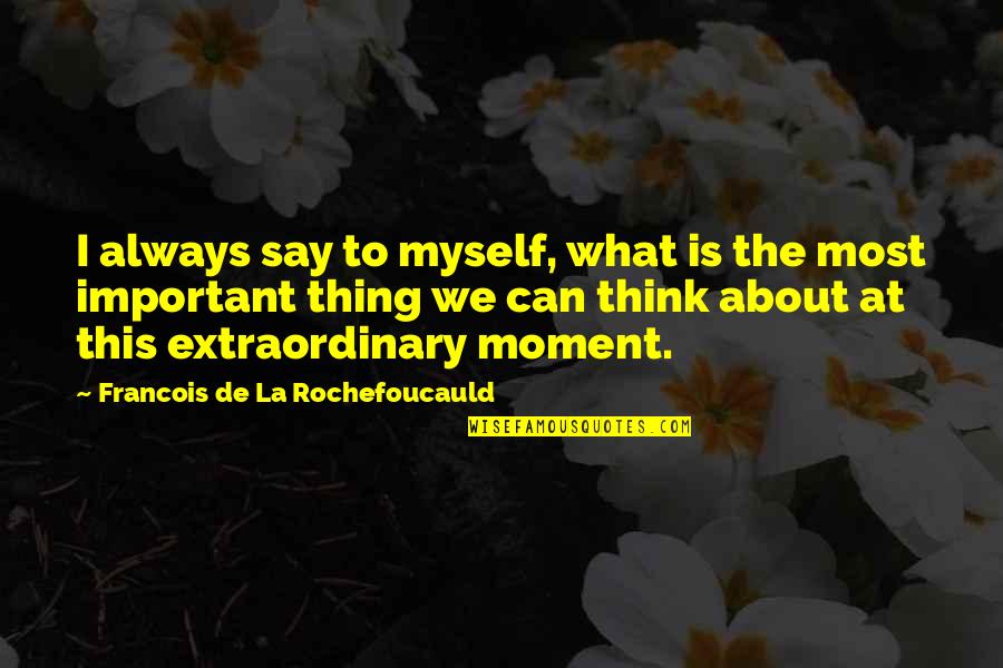 Fejs Quotes By Francois De La Rochefoucauld: I always say to myself, what is the