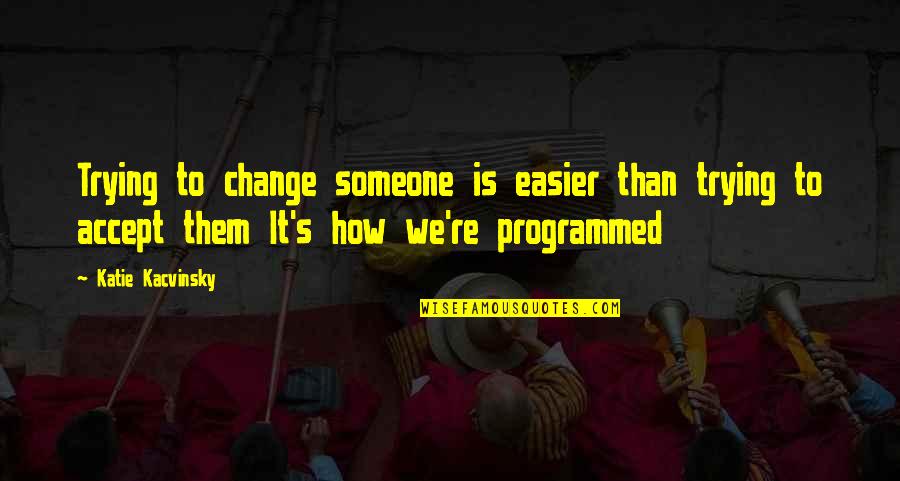 Fejza Aktan Quotes By Katie Kacvinsky: Trying to change someone is easier than trying