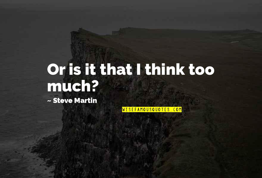 Fekkai Quotes By Steve Martin: Or is it that I think too much? Fekkai Quotes By Steve Martin: Or is it that I think too much?