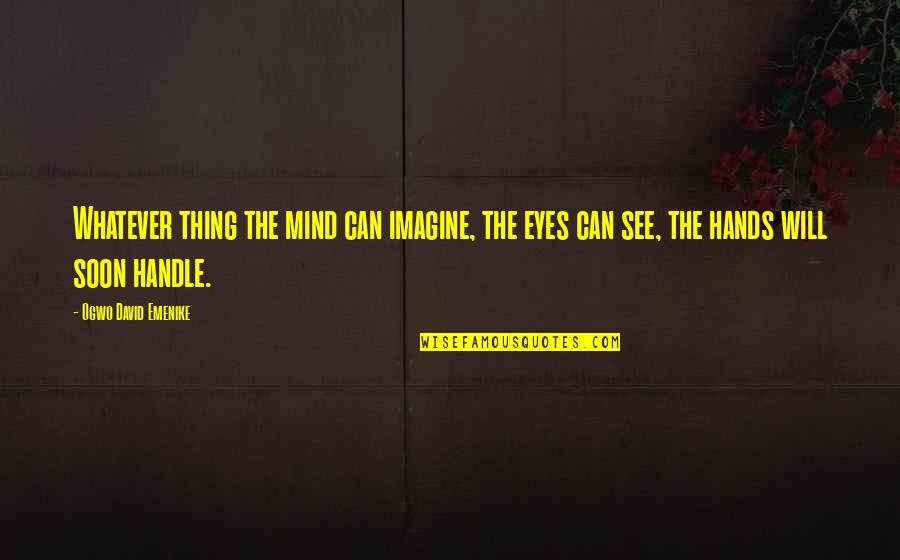 Fekrinho Quotes By Ogwo David Emenike: Whatever thing the mind can imagine, the eyes Fekrinho Quotes By Ogwo David Emenike: Whatever thing the mind can imagine, the eyes