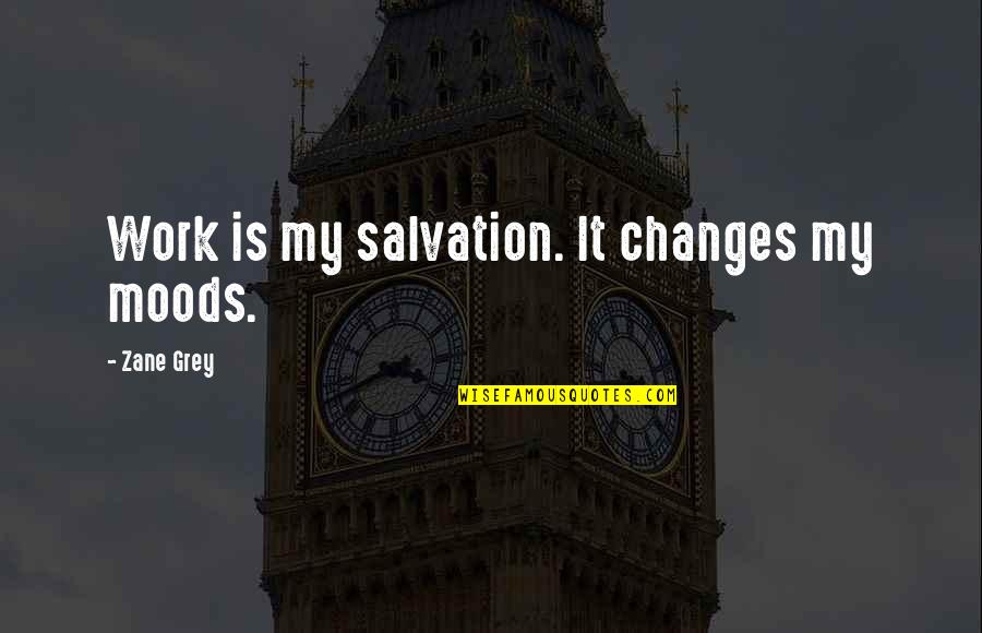 Fekve Szoptat S Quotes By Zane Grey: Work is my salvation. It changes my moods. Fekve Szoptat S Quotes By Zane Grey: Work is my salvation. It changes my moods.