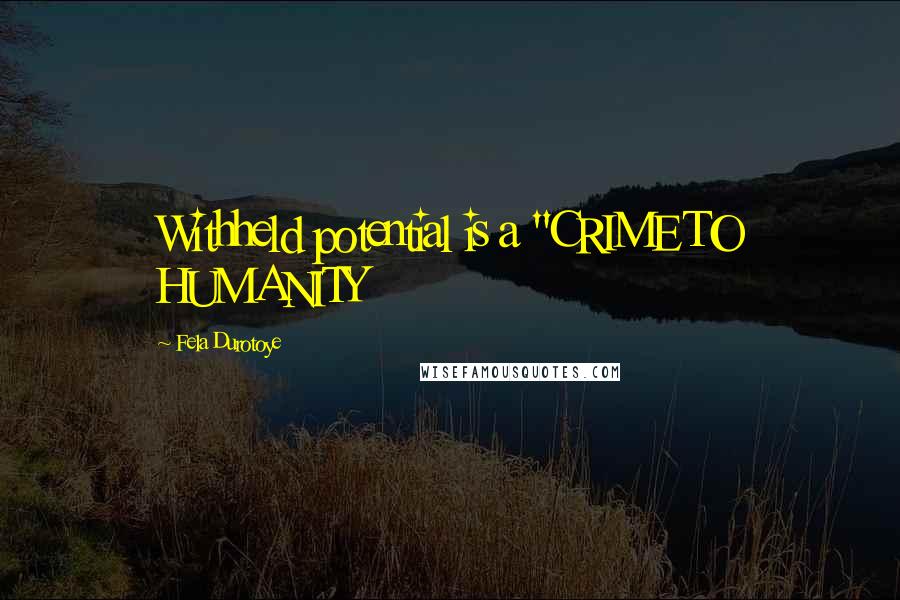 Fela Durotoye quotes: Withheld potential is a "CRIME TO HUMANITY